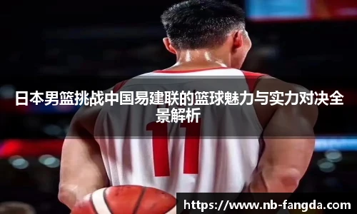 日本男篮挑战中国易建联的篮球魅力与实力对决全景解析