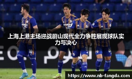 上海上港主场迎战蔚山现代全力争胜展现球队实力与决心