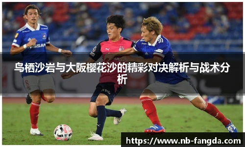 鸟栖沙岩与大阪樱花沙的精彩对决解析与战术分析